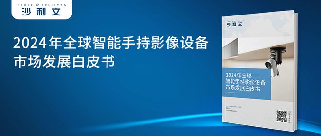 24年全球智能手持影像设备市场发展白皮书凯发K8旗舰厅AG客服沙利文发布《20(图5)